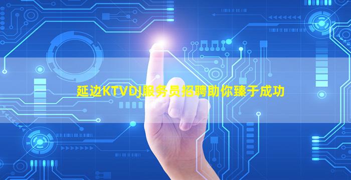 延边KTVDJ服务员招聘助你臻于成功