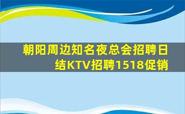 朝阳周边知名夜总会招聘日结KTV招聘1518促销