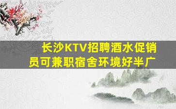 长沙KTV招聘酒水促销员可兼职宿舍环境好半广