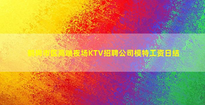 鹤岗市区高端夜场KTV招聘公司模特工资日结